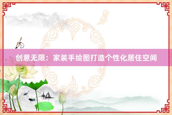 创意无限：家装手绘图打造个性化居住空间