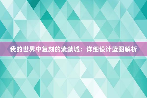 我的世界中复刻的紫禁城：详细设计蓝图解析