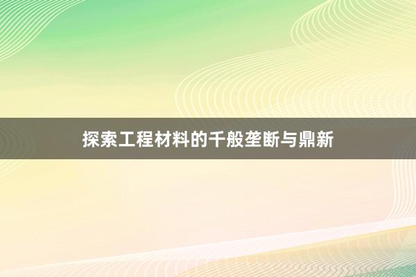 探索工程材料的千般垄断与鼎新