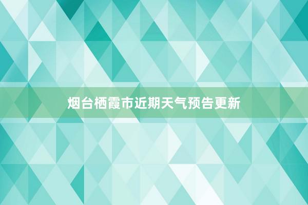 烟台栖霞市近期天气预告更新